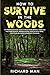 How to Survive in The Woods: The Prepper's Survival Guide to Build Home Defense, Store & Find Food Sources, Prepare Natural Medicine with Herbs, & Other Off The Grid Living Skills