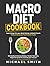 Macro Diet Cookbook: Supercharge Fat Loss, Boost Energy and Build Muscle Without Giving Up Your Favorite Foods: 100 Healthy & Easy Recipes, Flexible Meal Plans, Beginners guide to counting your macros