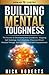 Building Mental Toughness: The Secrets To Developing Inner Excellence, Stopping Self-Sabotage, And Unlocking A Success-Driven Mindset Through Self-Discipline And Self-Empowerment