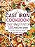 Cast Iron Cookbook For Beginners: 1200 Days of Easy, Timeless, Delicious & Dutch Oven Recipes for Your Cast Iron Skillet