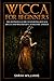 Wicca for Beginners: The Definitive Guide to Starting Rituals, Spells and Witchcraft, to Become a Witch
