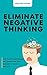 Eliminate Negative Thinking: How To Stop Overthinking Thinking And Change Your Toxic Thoughts To Healthy Self-Talk
