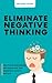 Eliminate Negative Thinking: How To Stop Overthinking And Change Your Toxic Thoughts To Healthy Self-Talk