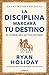 La disciplina marcará tu destino / Discipline Is Destiny: The Power of Self-Control (LAS CUATRO VIRTUDES ESTOICAS) (Spanish Edition)