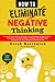 How to Eliminate Negative Thinking: Learn To Control Your Thoughts, Overthinking, Negativity Bias, Heal Toxic Thoughts & Master Positive Self Talk & Self Acceptance In Your Business & Personal Life