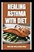 HEALING ASTHMA WITH DIET: Advanced Guide To Eliminate Chest Pressure And Asthma Symptoms