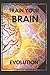 TRAIN YOUR BRAIN: Evolve! Practical methods to activate your mind to the MAXIMUM! (Evolve Your Mind)