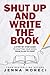 Shut Up and Write the Book: A Step-by-Step Guide to Crafting Your Novel From Plan to Print