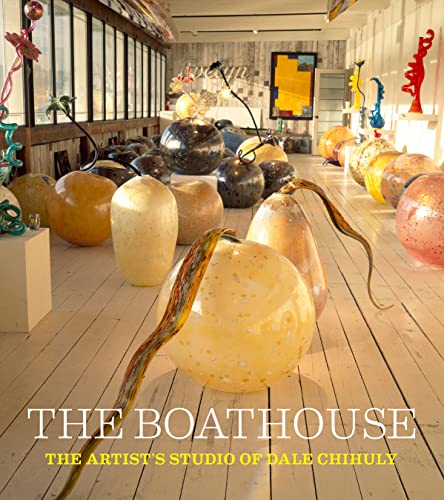 The Boathouse: The Artist's Studio of Dale Chihuly (Hardcover)