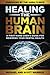 Healing the Human Brain: A First-Hand User’s Guide for Rewiring Your Mental Health