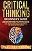 Critical Thinking Beginner's Guide: Learn How Reasoning by Logic Improves Effective Problem Solving. The Tools to Think Smarter, Level up Intuition to Reach Your Potential and Grow Your Mindfulness