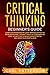 Critical Thinking Beginner's Guide: Learn How Reasoning by Logic Improves Effective Problem Solving. The Tools to Think Smarter, Level up Intuition to Reach Your Potential and Grow Your Mindfulness