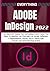 EVERYTHING ADOBE INDESIGN: A-Z Mastery Guide for Exploring Everything You Need to Master the Features of Adobe InDesign + Professional Hacks, Tips & Tricks for Online and Desktop Publishing
