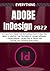 EVERYTHING ADOBE INDESIGN: A-Z Mastery Guide for Exploring Everything You Need to Master the Features of Adobe InDesign + Professional Hacks, Tips & Tricks for Online and Desktop Publishing