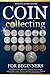 Coin Collecting For Beginners: The Ultimate Easy Beginner's Guide to Learn How to Acknowledge, Value, Preserve and Start Your Coin Collection from Zero as a Fun Pastime or a Profitable Business.