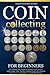 Coin Collecting For Beginners: The Ultimate Easy Beginner's Guide to Learn How to Acknowledge, Value, Preserve and Start Your Coin Collection from Zero as a Fun Pastime or a Profitable Business.