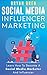 Social Media Influencer Marketing: Learn Step-By-Step How To Find The Right Influencer For Your Niche, How To Build Your Personal Brand And Grow Your Business