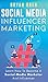 Social Media Influencer Marketing: Learn Step-By-Step How To Find The Right Influencer For Your Niche, How To Build Your Personal Brand And Grow Your Business