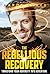 The Rebellious Recovery: Transform Your Adversity Into Adventure