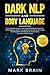 Dark NLP and Body Language: The Essential Guide for Beginners to Neuro Linguistic Programming. How to Use Dark Psychology Secrets and Manipulation Techniques to Analyze and Influence People Easily