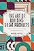 The art of building great products: Combine your intuition with the best proven methodologies to build digital products everyone will love