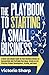 The Playbook to Starting A Small Business: A Smart and Simple Guide for New Business Owners to Successfully and Profitably Test Ideas, Create an LLC, Effective Product Development, Scaling, and more