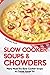 Slow Cooker Soups & Chowders: Many Must-Try Slow Cooker Soups to Come Home To!