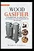 WOOD GASIFIER: A Simplified Step-by-Step Guide On How to Build Your Own Wood Gasifier For Off Grid Fuel