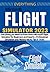 EVERYTHING MICROSOFT FLIGHT SIMULATOR: Everything you Need to Know About Microsoft Flight Simulator for Beginners and Experts + Professional Simulation and Piloting Hacks, Tips & Tricks