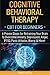 Cognitive Behavioral Therapy: CBT for Beginners - 6 Proven Steps for Retraining Your Brain To Overcome Anxiety, Depression, Anger, PTSD, Panic Attacks, Worry, & More!