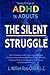 The Silent Struggle: Taking Charge of ADHD in Adults, The Complete Guide to Accept Yourself, Embrace Neurodiversity, Master Your Moods, Improve Relationships, Stay Organized, and Succeed in Life