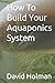 How To Build Your Aquaponics System