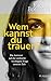 Wem kannst du trauen?: Die Antwort auf die vielleicht wichtigste Frage unserer Zeit