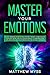 Master Your Emotions: A Life-changing Guide to Find Your Self-worth. Learn How to Stop Self-doubt and Set Positive Mindset to Empower Your Life Build Healthy Relationships and Find Genuine Happiness