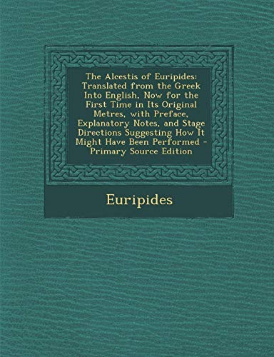 The Alcestis of Euripides: Translated from the Greek Into English, Now for the First Time in Its Original Metres, with Preface, Explanatory Notes