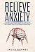 Relieve Anxiety: A Beginner Guide to Relieve Anxiety Get Rid of Negative Thoughts and Energies, Reduce Stress and Know how to Care. What Remedies to use to Calm Yourself to Mindfulness.