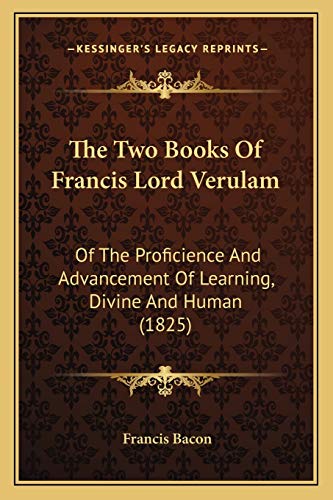 The Two Books Of Francis Lord Verulam: Of The Proficience And Advancement Of Learning, Divine And Human
