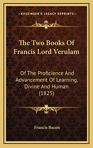 The Two Books Of Francis Lord Verulam: Of The Proficience And Advancement Of Learning, Divine And Human