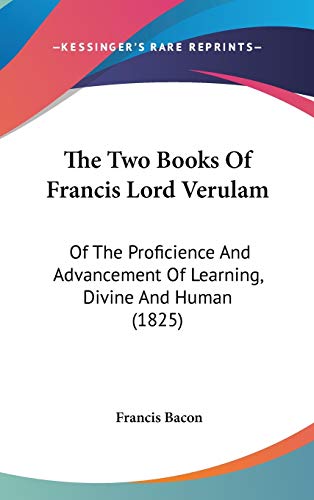 The Two Books Of Francis Lord Verulam: Of The Proficience And Advancement Of Learning, Divine And Human