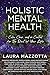 Holistic Mental Health: Calm, Clear, and In Control For the Rest of Your Life