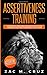 Assertiveness Training: Mastering Assertive Communication to Learn How to be Yourself and Still Manage to Win the Respect of Others.