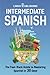 Intermediate Spanish: The Fast-Track Guide to Mastering Spanish in 30 Days (From Beginner to Advanced)