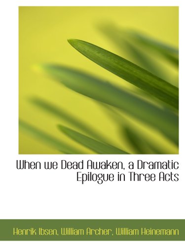 When we Dead Awaken, a Dramatic Epilogue in Three Acts