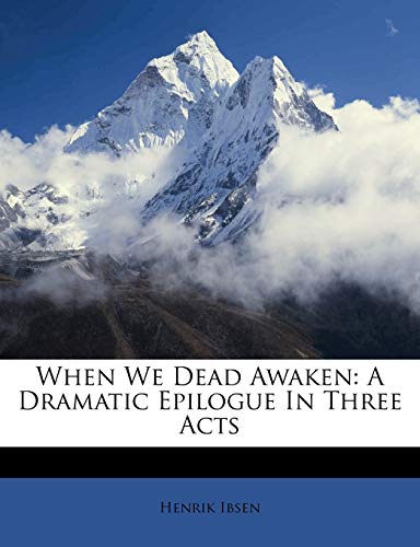 When We Dead Awaken: A Dramatic Epilogue In Three Acts