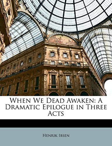 When We Dead Awaken: A Dramatic Epilogue in Three Acts