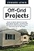 Off-Grid Projects: Simple and Effective Methods of Top-Notch Home Defense, Stockpiling, and Several Other Self- Sufficiency Methods and Plans to Build a Great Life for You and Your Family