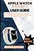 APPLE WATCH SERIES 7 USER GUIDE: A Comprehensive Step By Step Manual For Dummies, Beginners And Seniors; With Tips And Tricks On How To Use Your Apple Watch Series 7 Like A Pro