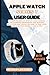 APPLE WATCH SERIES 7 USER GUIDE: A Comprehensive Step By Step Manual For Dummies, Beginners And Seniors; With Tips And Tricks On How To Use Your Apple Watch Series 7 Like A Pro