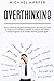 Overthinking: How to Eliminate Negative Thinking Forever, Declutter Your Mind to Build Success Mindset and Habits to Improve Self-Esteem, Mental ... Mindful And Find Yourself Again (Self-Help)