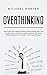 Overthinking: How to Eliminate Negative Thinking Forever, Declutter Your Mind to Build Success Mindset and Habits to Improve Self-Esteem, Mental ... Mindful And Find Yourself Again (Self-Help)